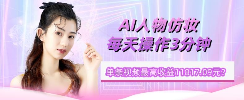 1个学员AI人物仿妆，每天操作3分钟，单条视频最高收益11817.09元？-天韵资源网