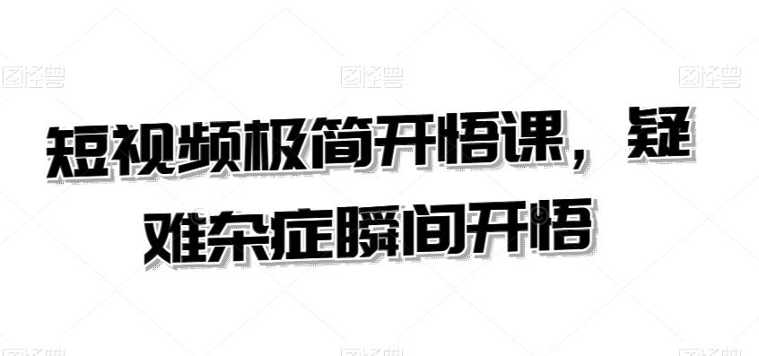 短视频极简开悟课，​疑难杂症瞬间开悟-天韵资源网