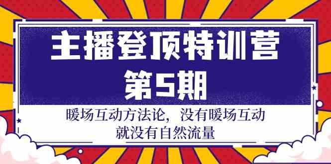 主播登顶特训营第5期：暖场互动方法论 没有暖场互动就没有自然流量(30节)-天韵资源网