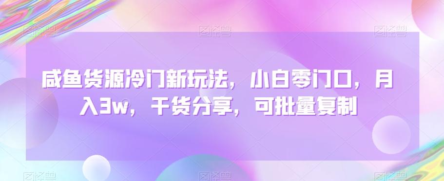 咸鱼货源冷门新玩法，小白零门口，月入3w，干货分享，可批量复制-天韵资源网