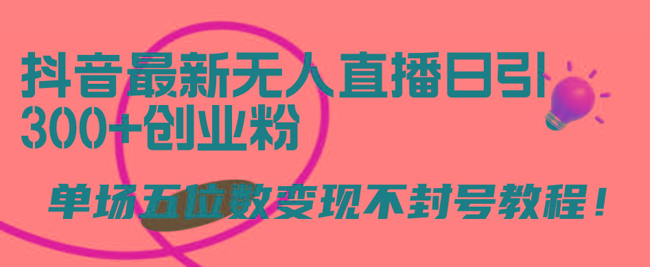 (9366期)抖音最新无人直播日引300+创业粉，单场五位数变现不封号教程！-天韵资源网