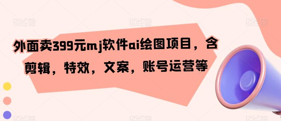 外面卖399元mj软件ai绘图项目，含剪辑，特效，文案，账号运营等-天韵资源网