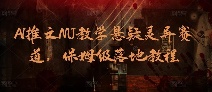 AI推文MJ教学悬疑灵异赛道，保姆级落地教程-天韵资源网