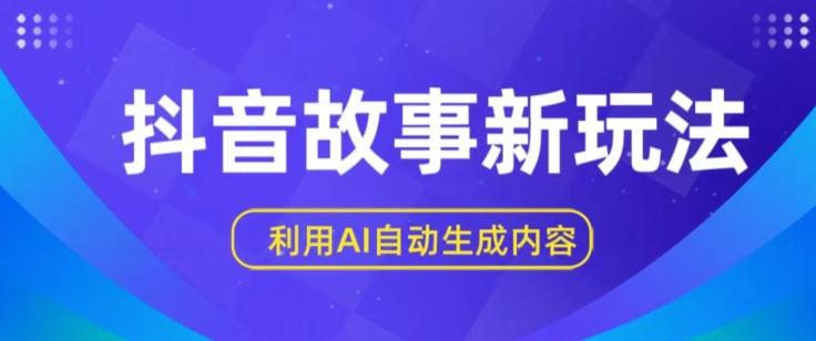 抖音故事新玩法，利用AI自动生成原创内容，新手日入一到三张【揭秘】-天韵资源网