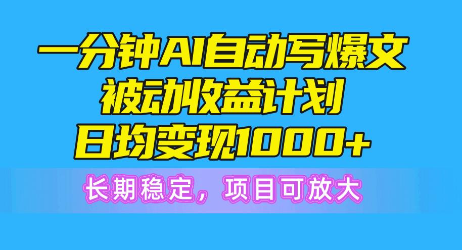 一分钟AI爆文被动收益计划，日均变现1000+，长期稳定，项目可放大-天韵资源网
