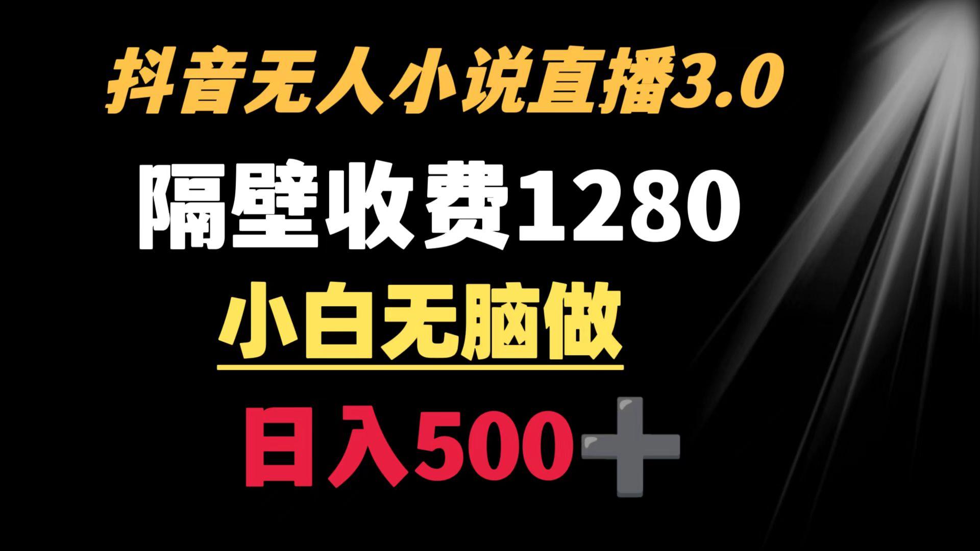 抖音小说无人3.0玩法 隔壁收费1280  轻松日入500+-天韵资源网