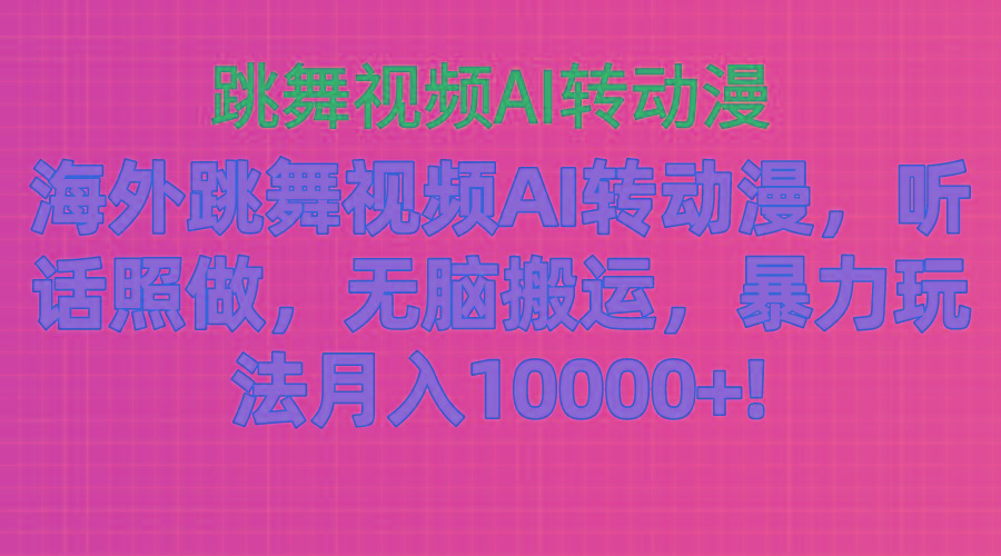 海外跳舞视频AI转动漫，听话照做，无脑搬运，暴力玩法 月入10000+-天韵资源网