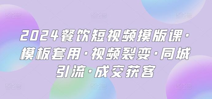 2024餐饮短视频摸版课·模板套用·视频裂变·同城引流·成交获客-天韵资源网