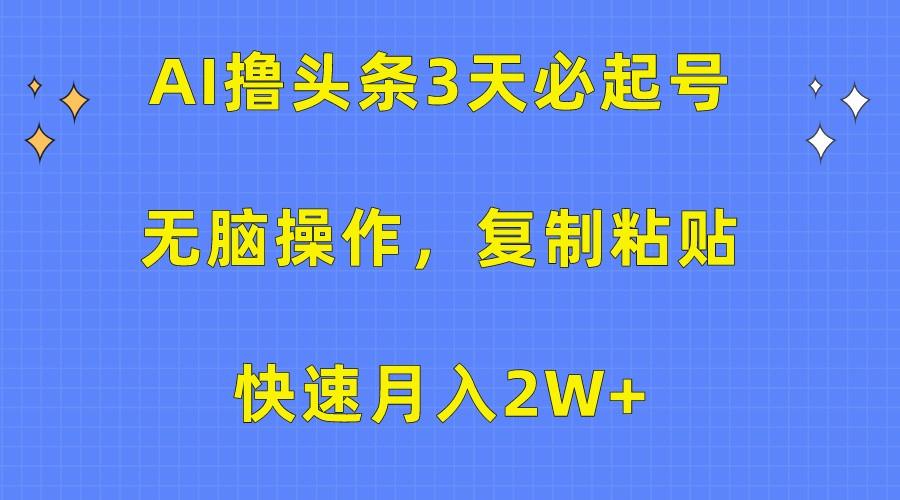AI撸头条3天必起号，无脑操作3分钟1条，复制粘贴轻松月入2W+-天韵资源网