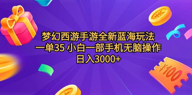 (9612期)梦幻西游手游全新蓝海玩法 一单35 小白一部手机无脑操作 日入3000+轻轻…-天韵资源网