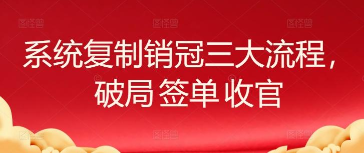 系统复制销冠三大流程，破局 签单 收官-天韵资源网