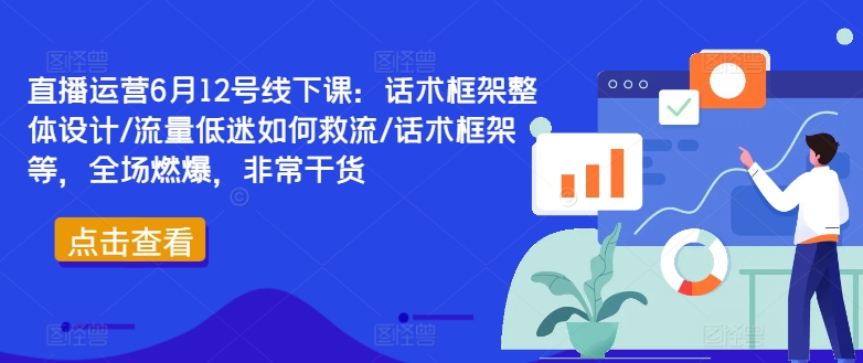 直播运营6月12号线下课：话术框架整体设计/流量低迷如何救流/话术框架等，全场燃爆，非常干货-天韵资源网