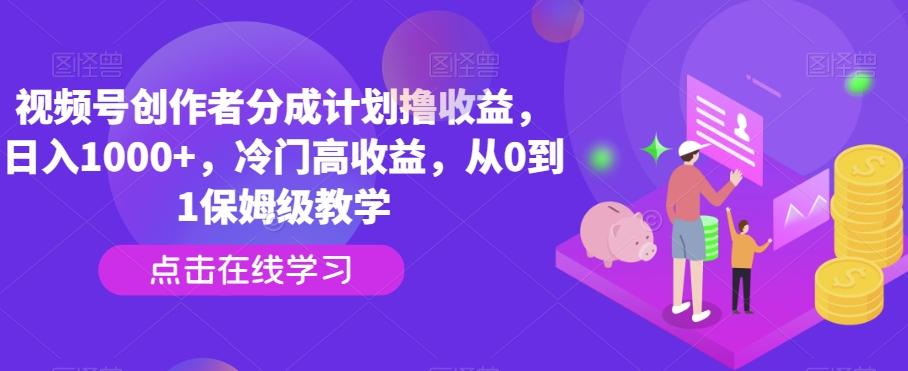 视频号创作者分成计划撸收益，日入1000+，冷门高收益，从0到1保姆级教学-天韵资源网