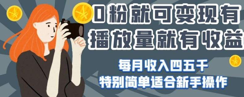 0粉就可变现，有播放量就有收益，每月收入四五千，特别简单适合新手操作【揭秘】-天韵资源网