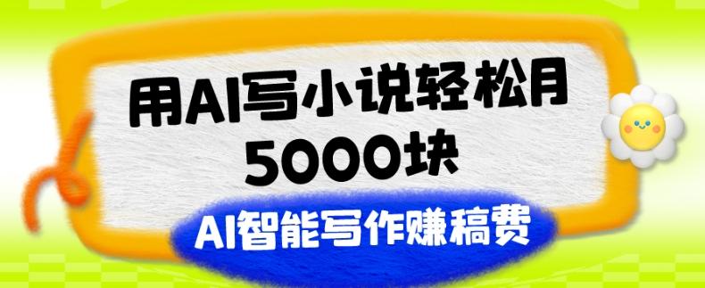 用AI写小说轻松月5000块、AI智能写作赚稿费、【附加一对一指导】-天韵资源网