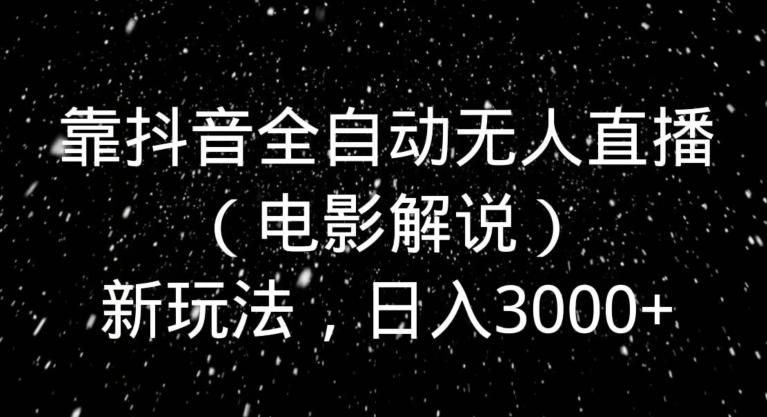 靠抖音全自动无人直播（电影解说）新玩法，日入3000+-天韵资源网