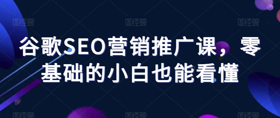 谷歌SEO营销推广课，零基础的小白也能看懂-天韵资源网