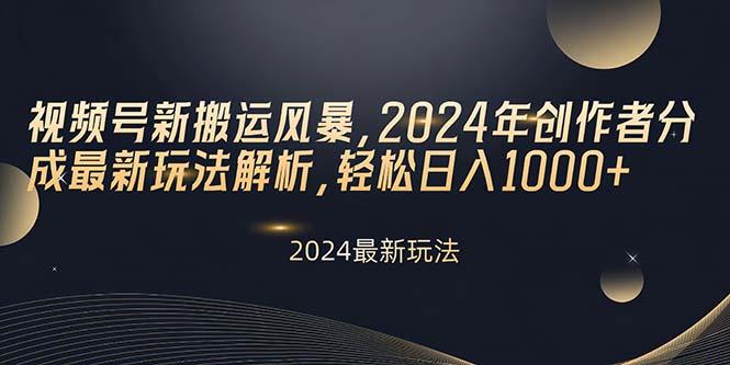 视频号新搬运风暴，2024年创作者分成最新玩法解析，轻松日入1000+-天韵资源网