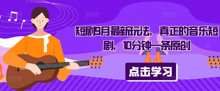 短剧9月最新玩法，真正的音乐短剧，10分钟一条原创-天韵资源网