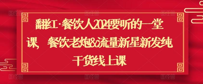 翻红·餐饮人2024要听的一堂课，餐饮老炮&流量新星新发纯干货线上课-天韵资源网