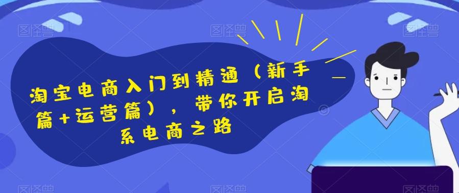 淘宝电商入门到精通（新手篇+运营篇），带你开启淘系电商之路-天韵资源网