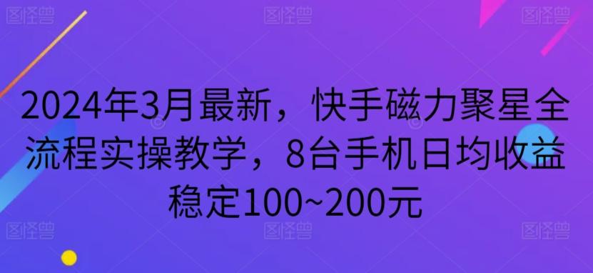 2024年3月最新，快手磁力聚星全流程实操教学，8台手机日均收益稳定100~200元【揭秘】-天韵资源网