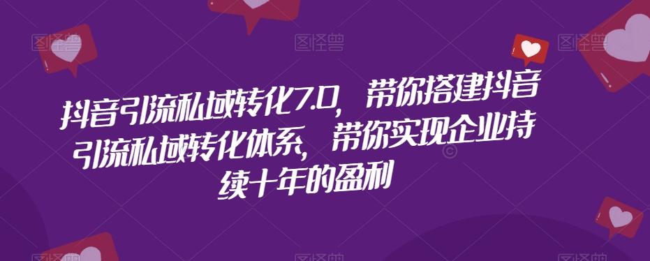 抖音引流私域转化7.0，带你搭建抖音引流私域转化体系，带你实现企业持续十年的盈利-天韵资源网