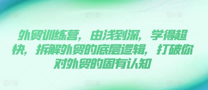 外贸训练营，由浅到深，学得超快，拆解外贸的底层逻辑，打破你对外贸的固有认知-天韵资源网
