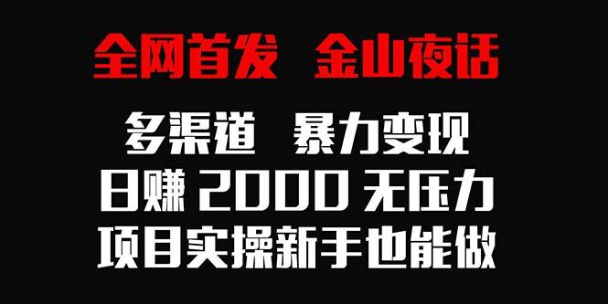 全网首发，金山夜话多渠道暴力变现，日赚2000无压力，项目实操新手也能做-天韵资源网