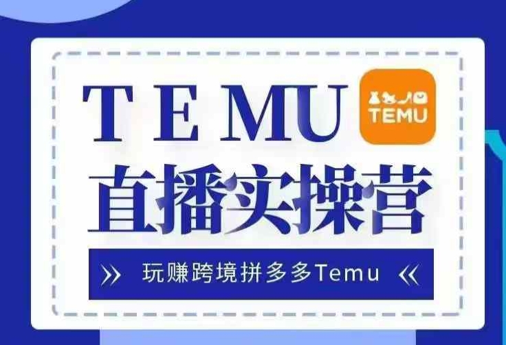 Temu直播实战营，玩赚跨境拼多多Temu，国内电商卷就出海赚美金-天韵资源网