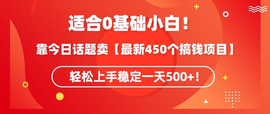 靠今日话题玩法卖【最新450个搞钱玩法合集】，轻松上手稳定一天500+【揭秘】-天韵资源网
