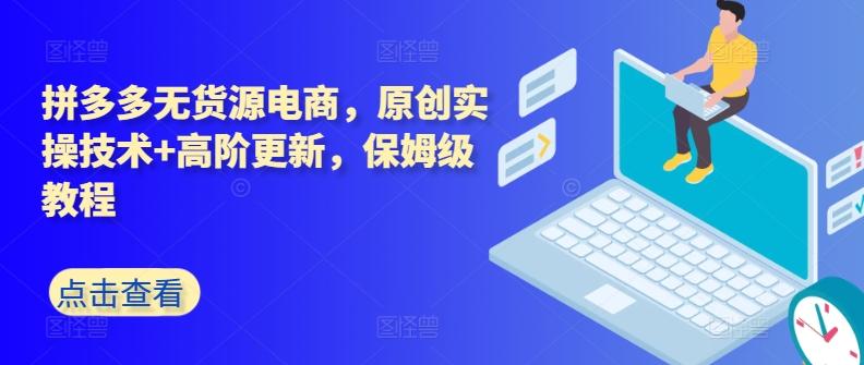 拼多多无货源电商，原创实操技术+高阶更新，保姆级教程-天韵资源网