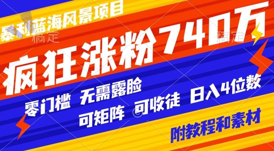 暴利蓝海风景项目疯狂涨粉740w，0门槛，无需露脸，可矩阵，可收徒，日入4位数【附教程和素材】-天韵资源网