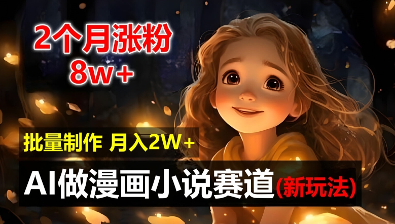 2个月涨粉8w，新玩法AI自动化做漫画小说赛道，操作简单可批量制作，新手小白轻松月入2W【揭秘】-天韵资源网