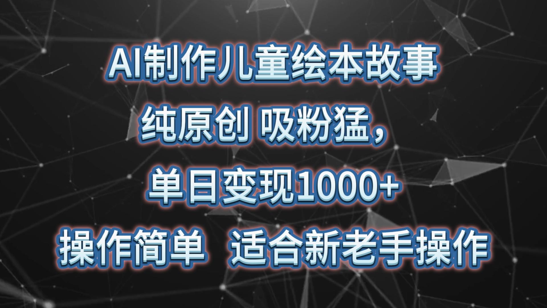 AI制作儿童绘本故事，纯原创，吸粉猛，单日变现1000+，操作简单，适合新老手操作-天韵资源网