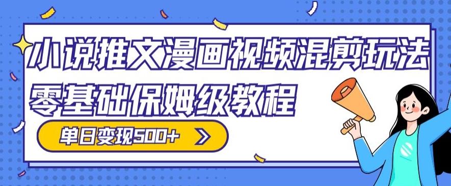 小说推文漫画视频混剪玩法，零基础保姆级教程，单日变现500+-天韵资源网