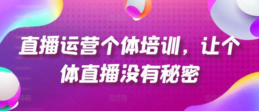 直播运营个体培训，让个体直播没有秘密，起号、货源、单品打爆、投流等玩法-天韵资源网