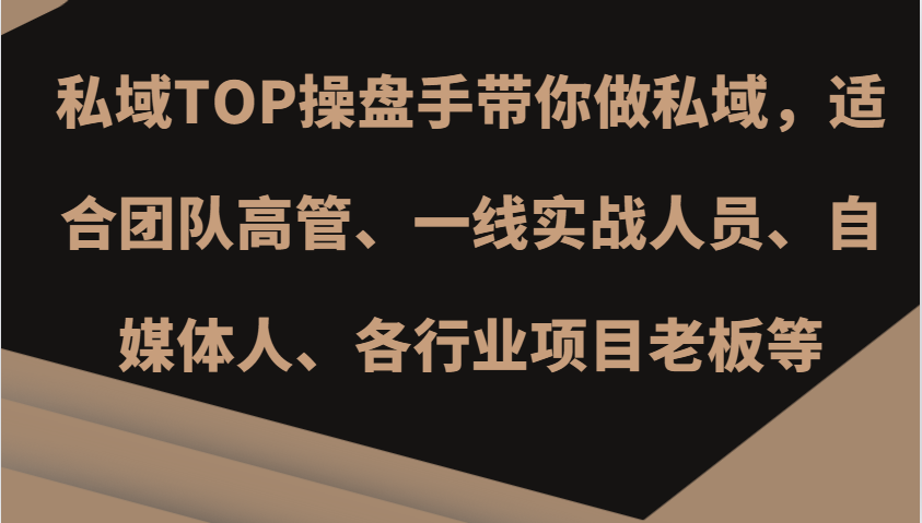 私域TOP操盘手带你做私域，适合团队高管、一线实战人员、自媒体人、各行业项目老板等-天韵资源网