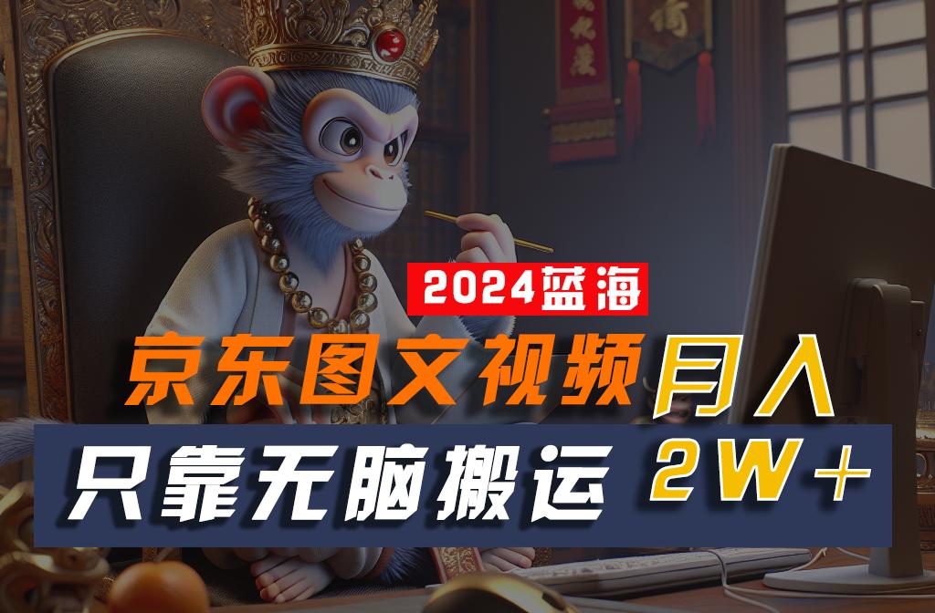 2024最新蓝海项目，只靠无脑搬运，不需要剪辑，有手就会，京东图文视频，每月亲测2w+-天韵资源网