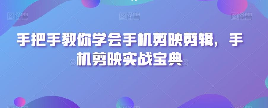 手把手教你学会手机剪映剪辑，手机剪映实战宝典-天韵资源网