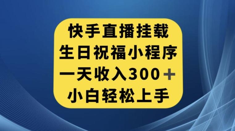 快手挂载生日祝福小程序，一天收入300+，小白轻松上手【揭秘】-天韵资源网