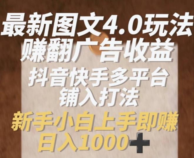 最新图文4.0玩法赚翻广告收益，抖音快手多平台铺入打法，新手小自上手即赚入1k【揭秘】-天韵资源网