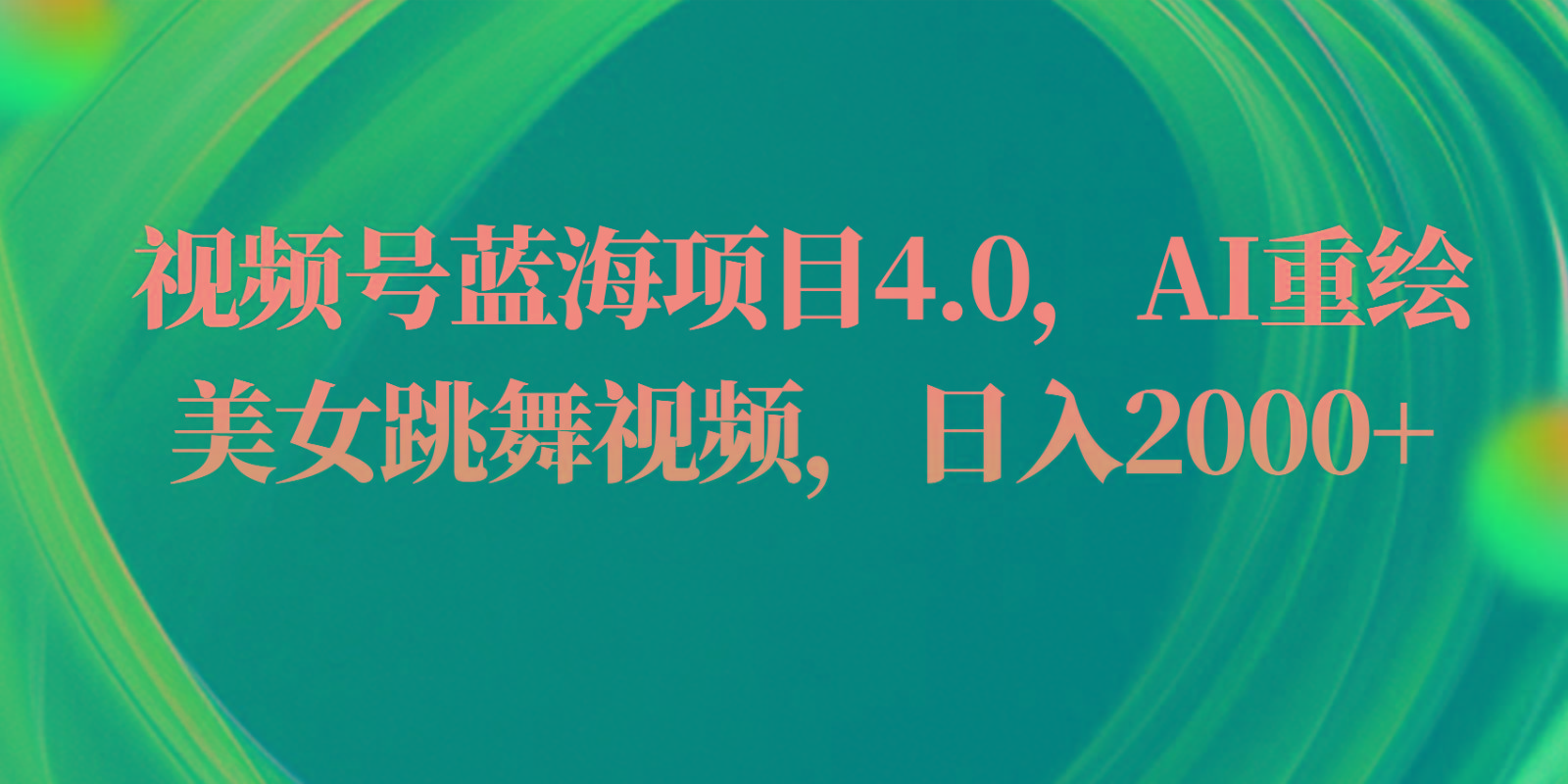 视频号蓝海项目4.0和拓展玩法，AI重绘美女跳舞视频，日入2000+-天韵资源网