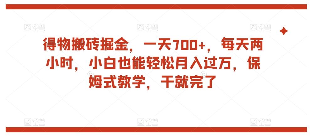 得物搬砖掘金，一天700+，每天两小时，小白也能轻松月入过万，保姆式教学，干就完了-天韵资源网