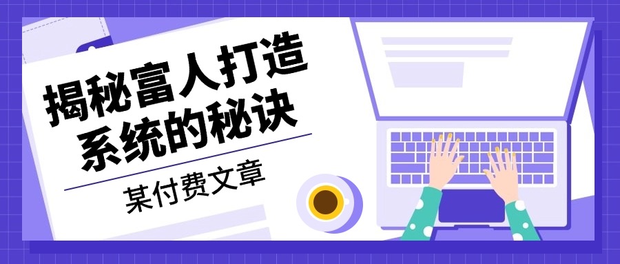 某付费文章：《揭秘富人打造系统的秘诀》-天韵资源网
