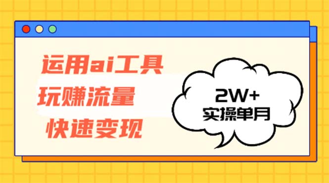 运用AI工具玩赚流量快速变现 实操单月2w+-天韵资源网
