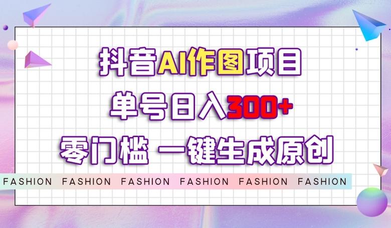 抖音AI作图项目，0门槛单号日入300+，一键生成原创图文【揭秘】-天韵资源网