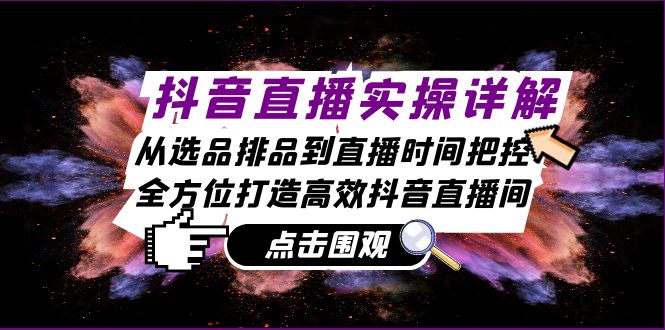 抖音直播实操详解：从选品排品到直播时间把控，全方位打造高效抖音直播间-天韵资源网