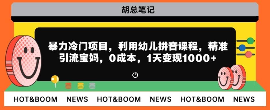 暴力冷门项目，利用幼儿拼音课程，精准引流宝妈，0成本，多种变现方式！-天韵资源网