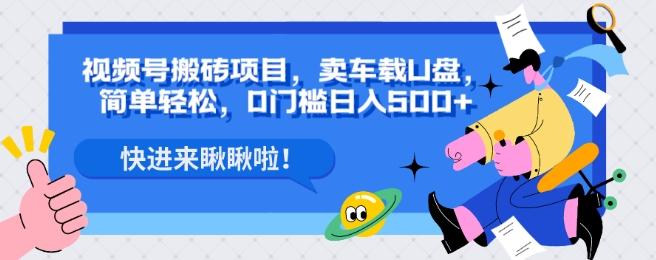 视频号搬砖项目，卖车载U盘，简单轻松，0门槛日入500+-天韵资源网